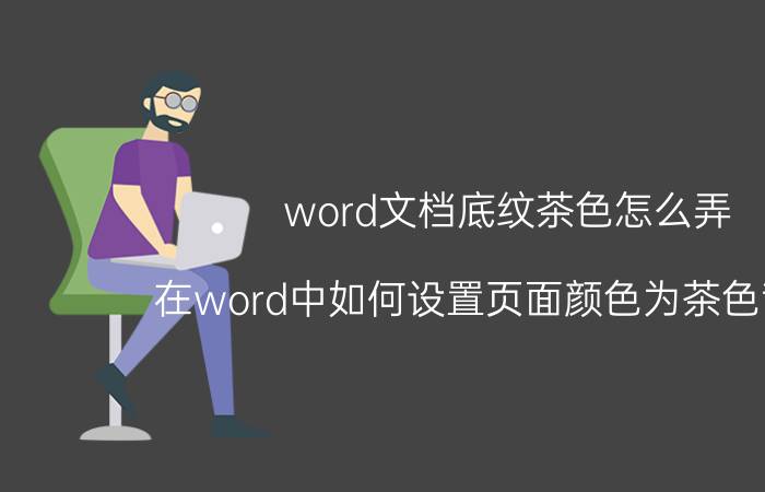 word文档底纹茶色怎么弄 在word中如何设置页面颜色为茶色背景2？